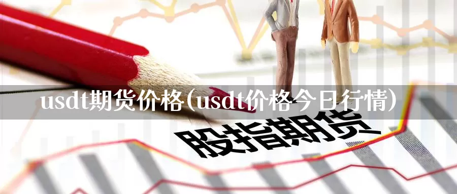 usdt期货价格(usdt价格今日行情)_https://hz.wpmee.com_德指期货直播_第1张