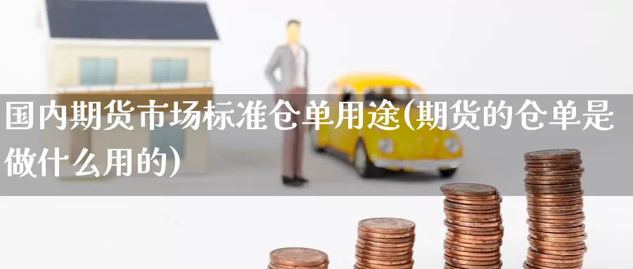 国内期货市场标准仓单用途(期货的仓单是做什么用的)_https://hz.wpmee.com_黄金期货直播_第1张