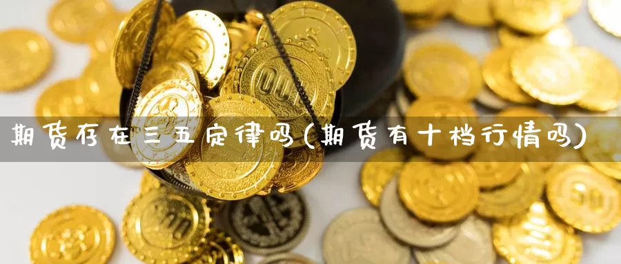 期货存在三五定律吗(期货有十档行情吗)_https://hz.wpmee.com_外盘期货直播_第1张