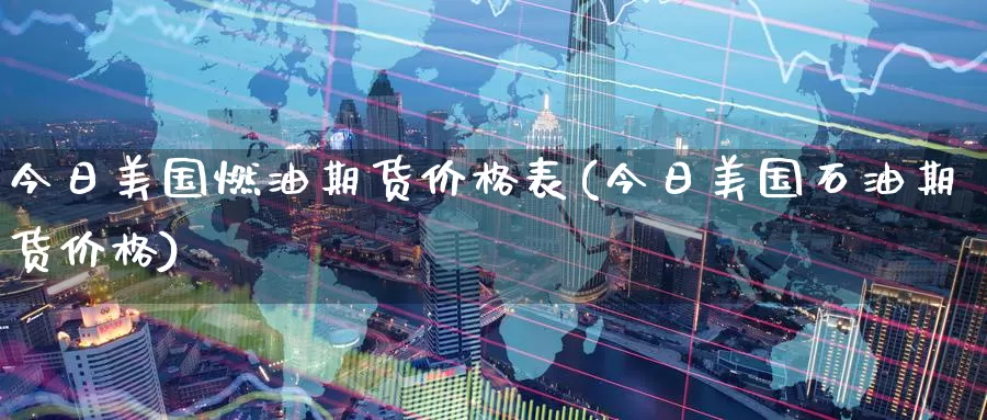 今日美国燃油期货价格表(今日美国石油期货价格)_https://hz.wpmee.com_外盘期货直播_第1张