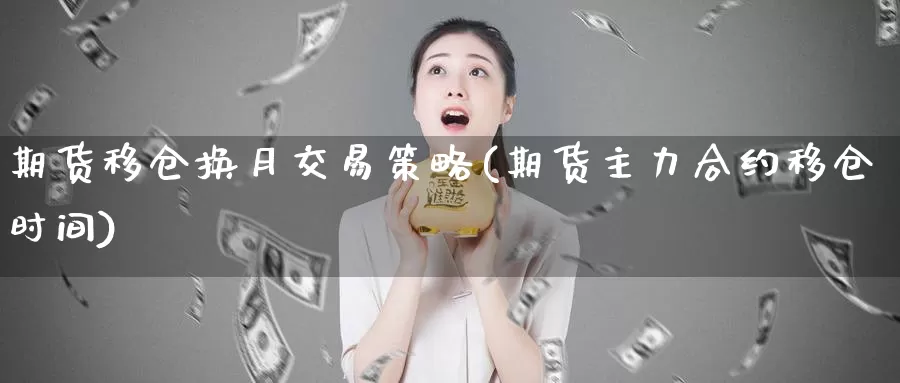 期货移仓换月交易策略(期货主力合约移仓时间)_https://hz.wpmee.com_黄金期货直播_第1张