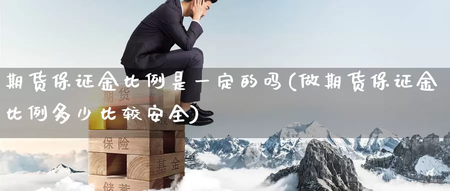 期货保证金比例是一定的吗(做期货保证金比例多少比较安全)_https://hz.wpmee.com_国际期货直播_第1张