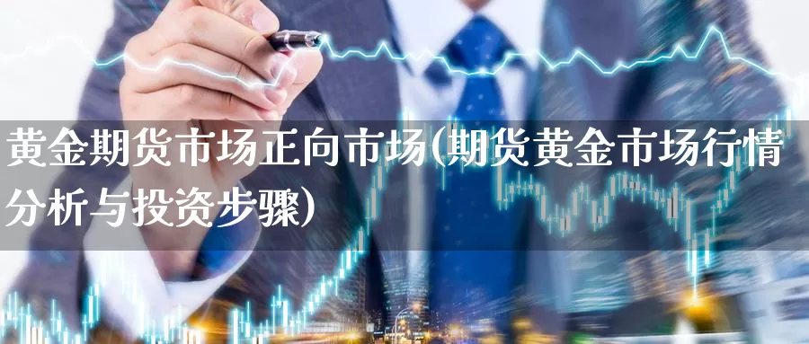 黄金期货市场正向市场(期货黄金市场行情分析与投资步骤)_https://hz.wpmee.com_纳指期货直播_第1张