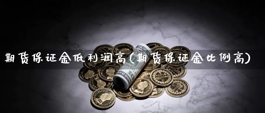 期货保证金低利润高(期货保证金比例高)_https://hz.wpmee.com_外盘期货直播_第1张