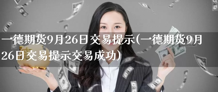 一德期货9月26日交易提示(一德期货9月26日交易提示交易成功)_https://hz.wpmee.com_国际期货直播_第1张