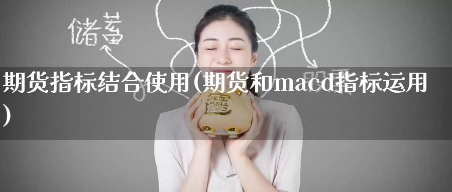 期货指标结合使用(期货和macd指标运用)_https://hz.wpmee.com_外盘期货直播_第1张