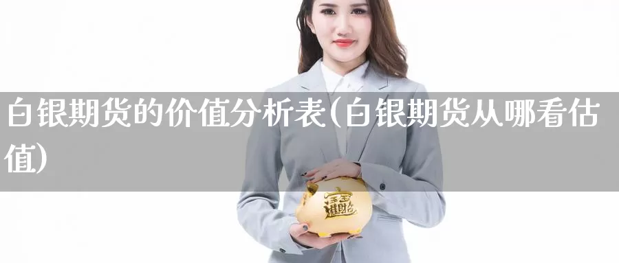 白银期货的价值分析表(白银期货从哪看估值)_https://hz.wpmee.com_黄金期货直播_第1张