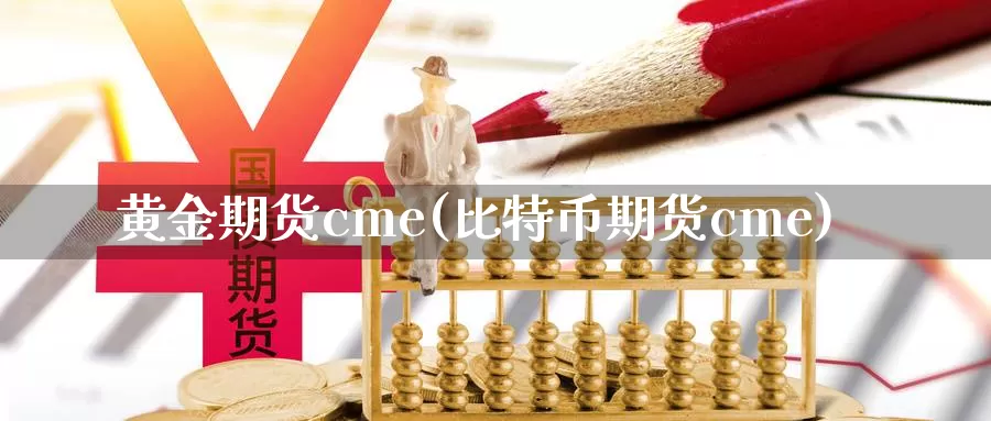 黄金期货cme(比特币期货cme)_https://hz.wpmee.com_外盘期货直播_第1张