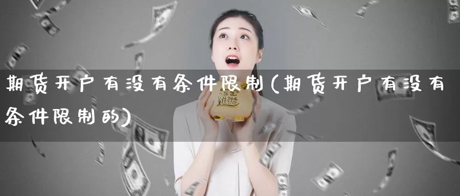 期货开户有没有条件限制(期货开户有没有条件限制的)_https://hz.wpmee.com_黄金期货直播_第1张