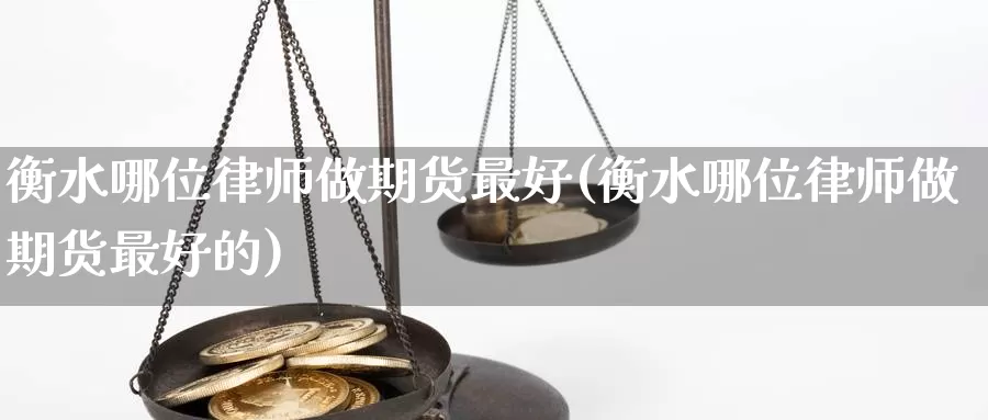 衡水哪位律师做期货最好(衡水哪位律师做期货最好的)_https://hz.wpmee.com_纳指期货直播_第1张