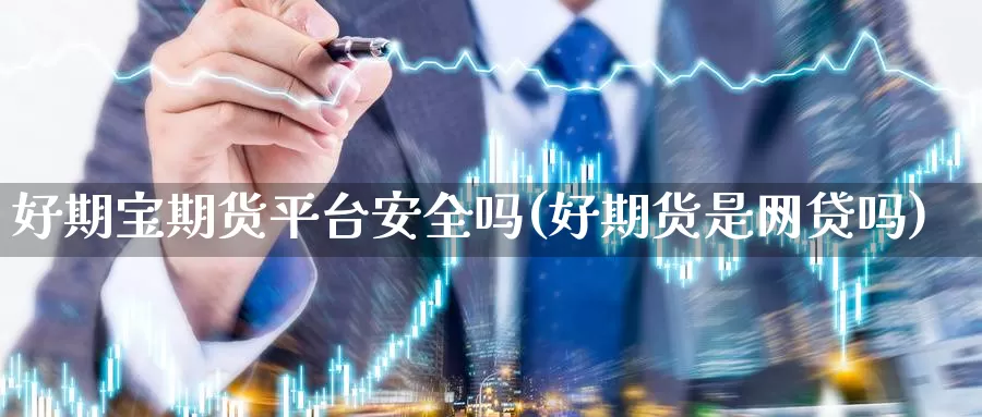 好期宝期货平台安全吗(好期货是网贷吗)_https://hz.wpmee.com_国际期货直播_第1张