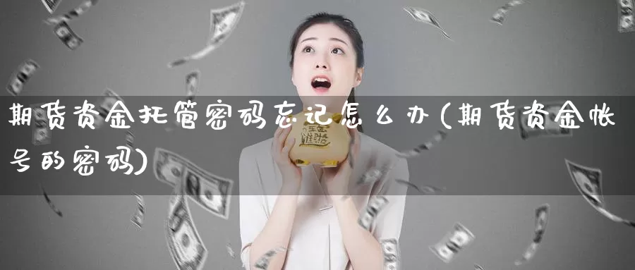 期货资金托管密码忘记怎么办(期货资金帐号的密码)_https://hz.wpmee.com_德指期货直播_第1张