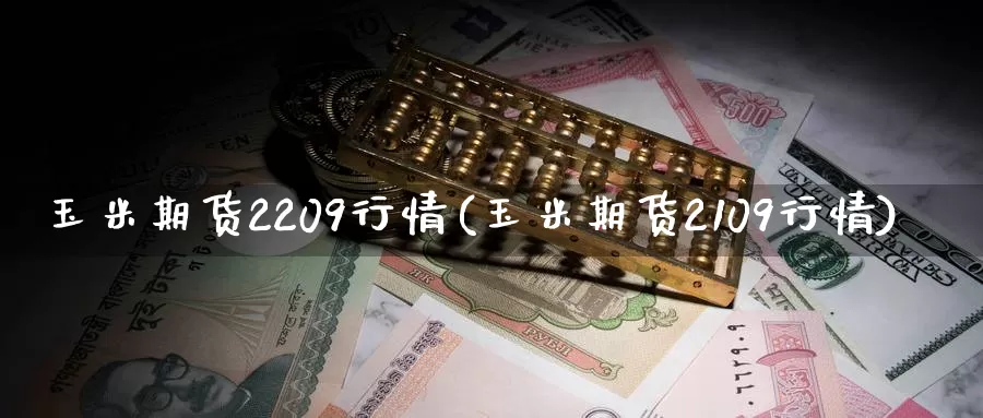 玉米期货2209行情(玉米期货2109行情)_https://hz.wpmee.com_纳指期货直播_第1张