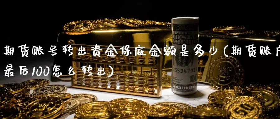 期货账号转出资金保底金额是多少(期货账户最后100怎么转出)_https://hz.wpmee.com_德指期货直播_第1张