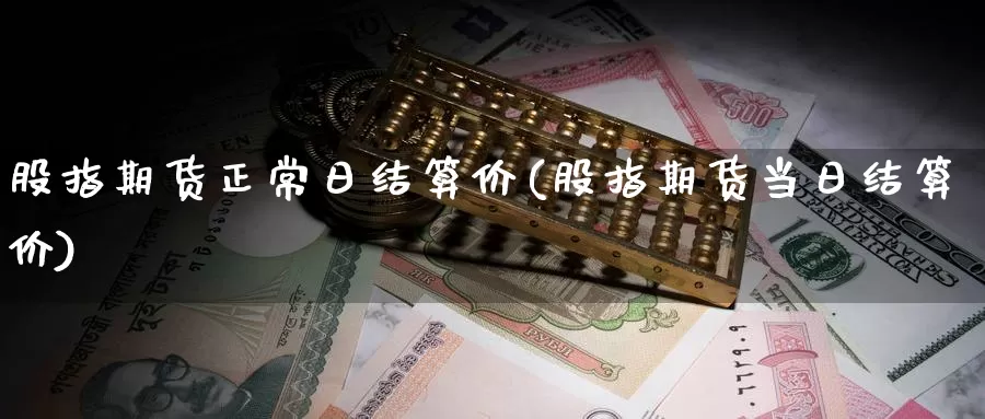 股指期货正常日结算价(股指期货当日结算价)_https://hz.wpmee.com_德指期货直播_第1张