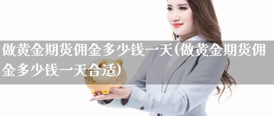 做黄金期货佣金多少钱一天(做黄金期货佣金多少钱一天合适)_https://hz.wpmee.com_纳指期货直播_第1张