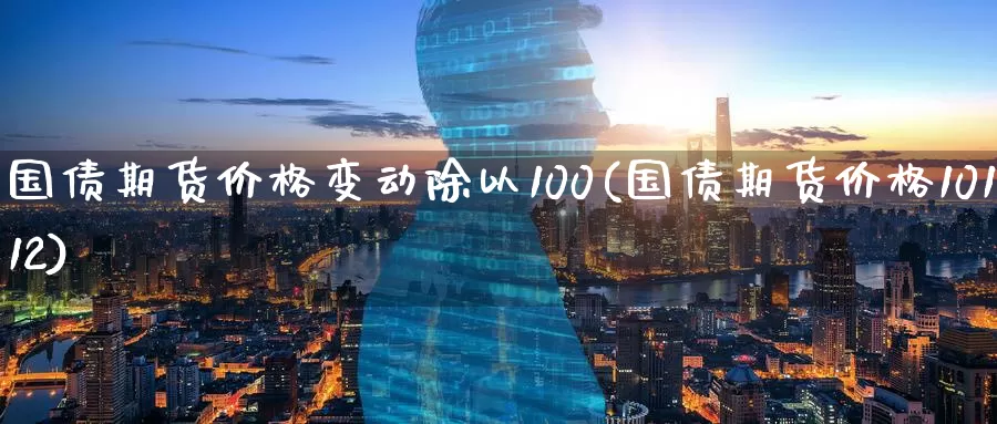 国债期货价格变动除以100(国债期货价格10112)_https://hz.wpmee.com_黄金期货直播_第1张