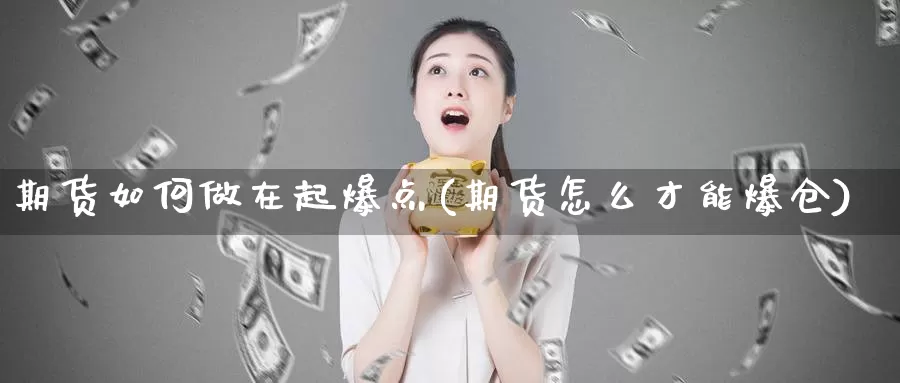 期货如何做在起爆点(期货怎么才能爆仓)_https://hz.wpmee.com_黄金期货直播_第1张