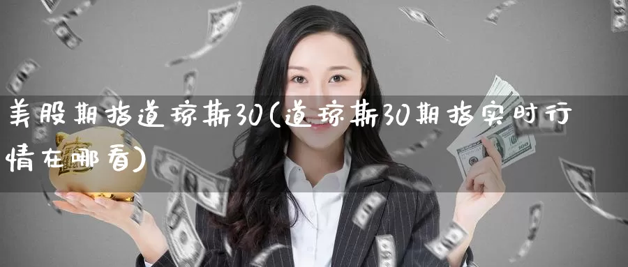 美股期指道琼斯30(道琼斯30期指实时行情在哪看)_https://hz.wpmee.com_国际期货直播_第1张