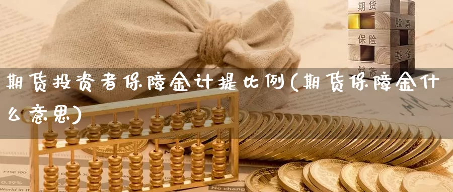 期货投资者保障金计提比例(期货保障金什么意思)_https://hz.wpmee.com_外盘期货直播_第1张