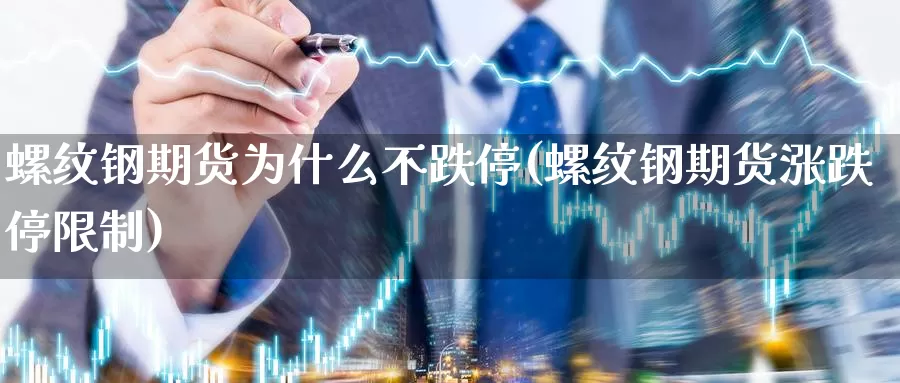 螺纹钢期货为什么不跌停(螺纹钢期货涨跌停限制)_https://hz.wpmee.com_外盘期货直播_第1张