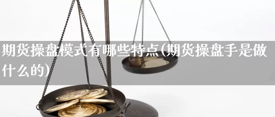 期货操盘模式有哪些特点(期货操盘手是做什么的)_https://hz.wpmee.com_德指期货直播_第1张