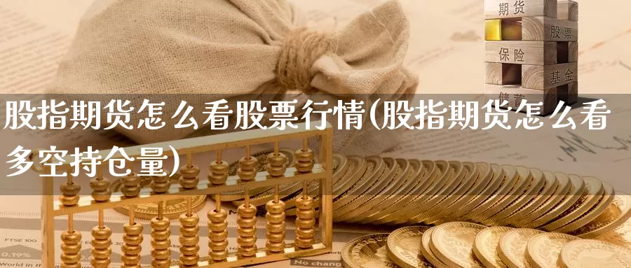 股指期货怎么看股票行情(股指期货怎么看多空持仓量)_https://hz.wpmee.com_黄金期货直播_第1张