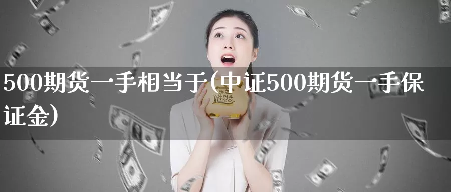 500期货一手相当于(中证500期货一手保证金)_https://hz.wpmee.com_德指期货直播_第1张