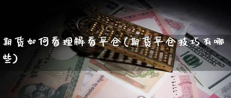 期货如何看理解看平仓(期货平仓技巧有哪些)_https://hz.wpmee.com_黄金期货直播_第1张