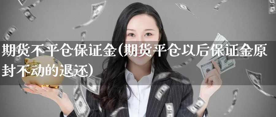 期货不平仓保证金(期货平仓以后保证金原封不动的退还)_https://hz.wpmee.com_黄金期货直播_第1张