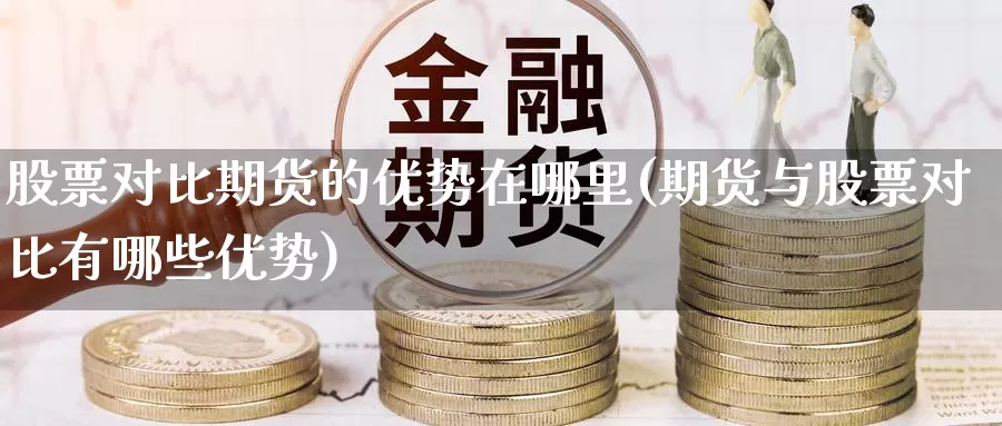 股票对比期货的优势在哪里(期货与股票对比有哪些优势)_https://hz.wpmee.com_外盘期货直播_第1张