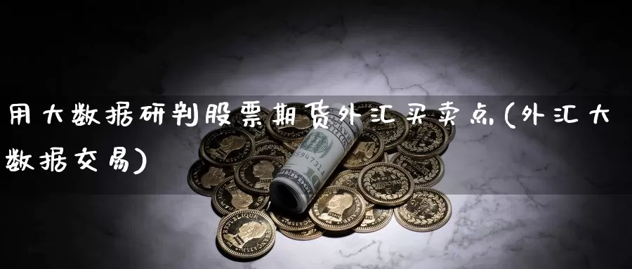 用大数据研判股票期货外汇买卖点(外汇大数据交易)_https://hz.wpmee.com_德指期货直播_第1张