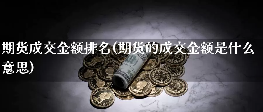 期货成交金额排名(期货的成交金额是什么意思)_https://hz.wpmee.com_国际期货直播_第1张