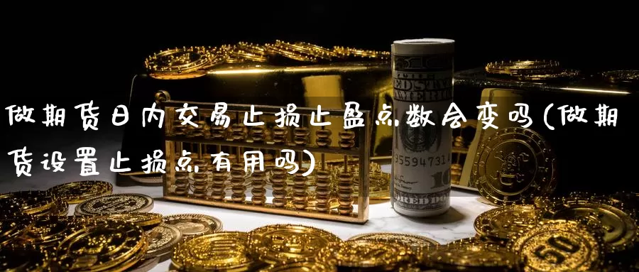 做期货日内交易止损止盈点数会变吗(做期货设置止损点有用吗)_https://hz.wpmee.com_黄金期货直播_第1张