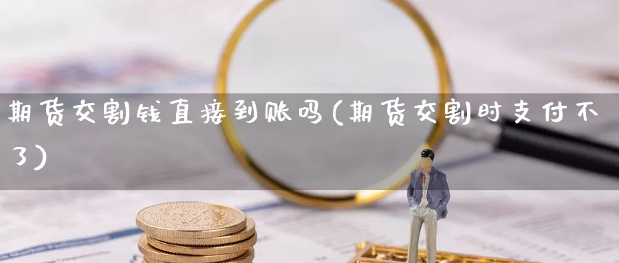 期货交割钱直接到账吗(期货交割时支付不了)_https://hz.wpmee.com_黄金期货直播_第1张