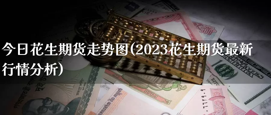 今日花生期货走势图(2023花生期货最新行情分析)_https://hz.wpmee.com_纳指期货直播_第1张