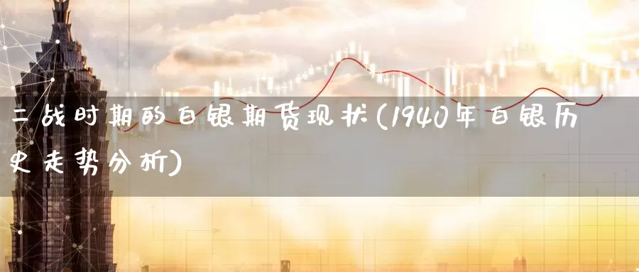 二战时期的白银期货现状(1940年白银历史走势分析)_https://hz.wpmee.com_国际期货直播_第1张