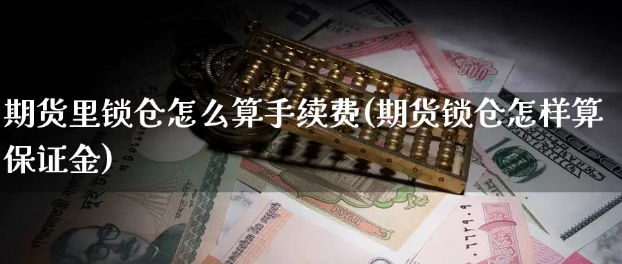 期货里锁仓怎么算手续费(期货锁仓怎样算保证金)_https://hz.wpmee.com_外盘期货直播_第1张