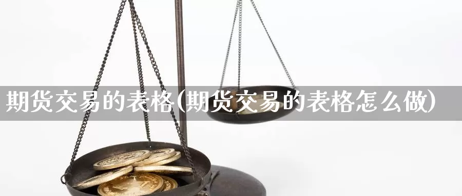 期货交易的表格(期货交易的表格怎么做)_https://hz.wpmee.com_黄金期货直播_第1张