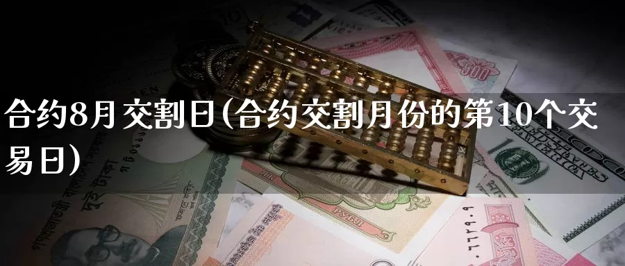 合约8月交割日(合约交割月份的第10个交易日)_https://hz.wpmee.com_国际期货直播_第1张