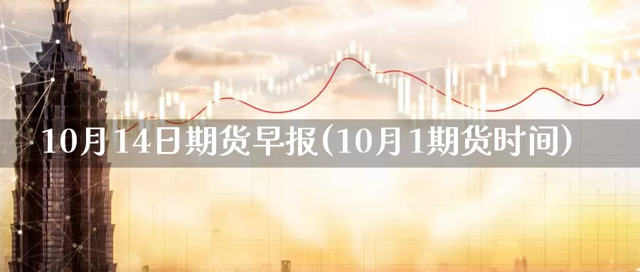 10月14日期货早报(10月1期货时间)_https://hz.wpmee.com_黄金期货直播_第1张