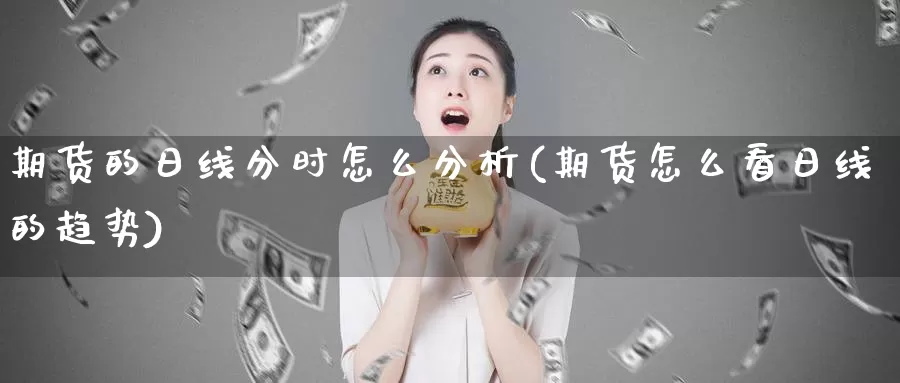 期货的日线分时怎么分析(期货怎么看日线的趋势)_https://hz.wpmee.com_黄金期货直播_第1张