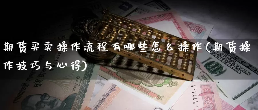 期货买卖操作流程有哪些怎么操作(期货操作技巧与心得)_https://hz.wpmee.com_外盘期货直播_第1张