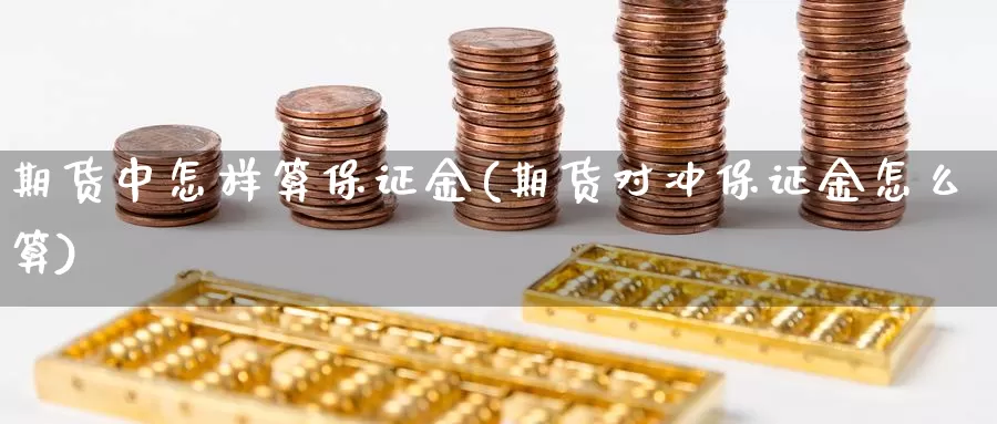 期货中怎样算保证金(期货对冲保证金怎么算)_https://hz.wpmee.com_德指期货直播_第1张