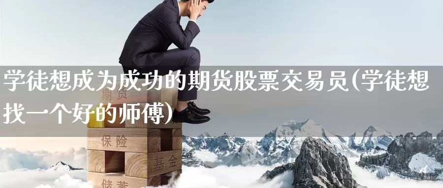 学徒想成为成功的期货股票交易员(学徒想找一个好的师傅)_https://hz.wpmee.com_纳指期货直播_第1张