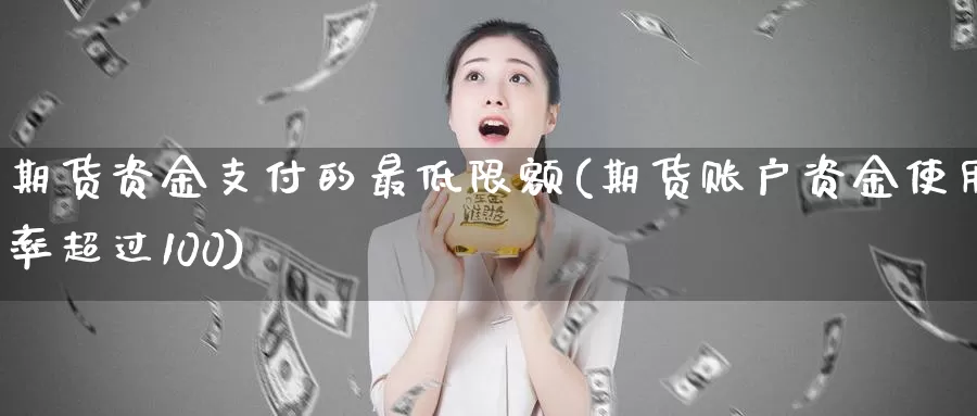 期货资金支付的最低限额(期货账户资金使用率超过100)_https://hz.wpmee.com_纳指期货直播_第1张