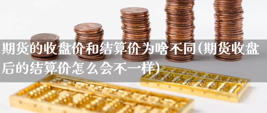 期货的收盘价和结算价为啥不同(期货收盘后的结算价怎么会不一样)_https://hz.wpmee.com_外盘期货直播_第1张