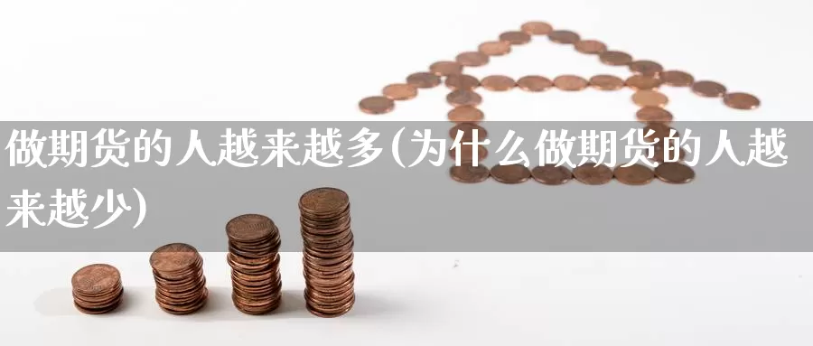 做期货的人越来越多(为什么做期货的人越来越少)_https://hz.wpmee.com_黄金期货直播_第1张