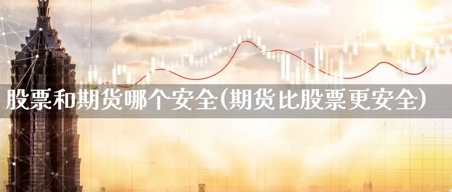 股票和期货哪个安全(期货比股票更安全)_https://hz.wpmee.com_德指期货直播_第1张