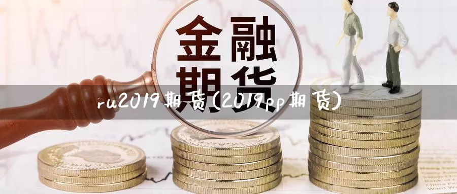 ru2019期货(2019pp期货)_https://hz.wpmee.com_国际期货直播_第1张